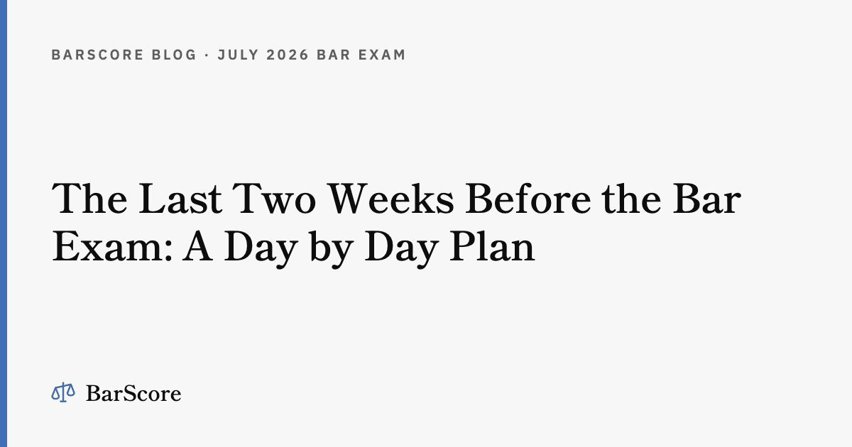 The Last Two Weeks Before the Bar Exam: A Day by Day Plan